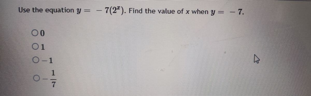 Use the equation y
7(2"). Find the value of x when y = - 7.
00
01
O-1
1
