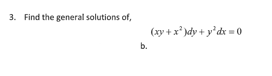 3. Find the general solutions of,
(xy + x² )dy + y²dx = 0
b.
