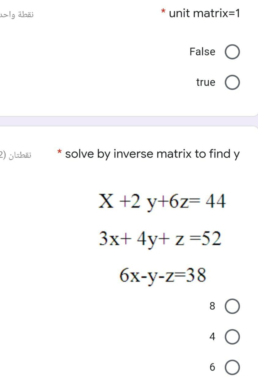 نقطة واحد
unit matrix=1
False
true O
نقطتان )2
solve by inverse matrix to find y
X +2 y+6z= 44
3x+ 4y+ z =52
6х-у-z-38
8
4
