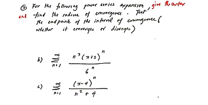 (23) For the following power series expansion, give the anter
and find the radius of convergence
Test!.
.
the end points of the interval of convergence (
of diverger).
whether it
convergle
n²(x+5)"
b)
(x-4)"
n² + 4
()
*WE
3M&