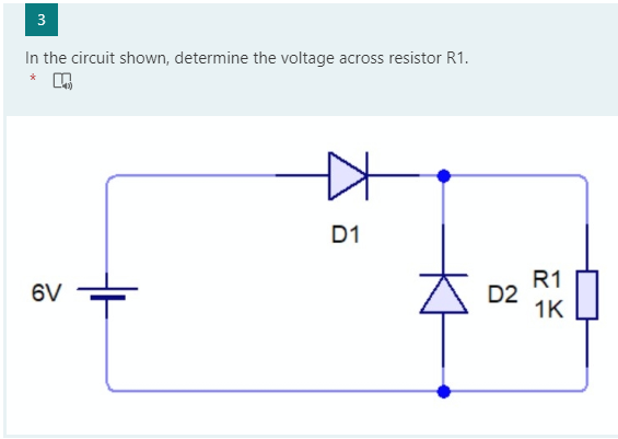 In the circuit shown, determine the voltage across resistor R1.
D1
R1
D2
1K
6V
3.
