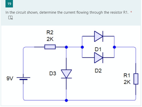 19
In the circuit shown, determine the current flowing through the resistor R1. *
R2
2K
D1
D2
D3
R1
9V
2K
