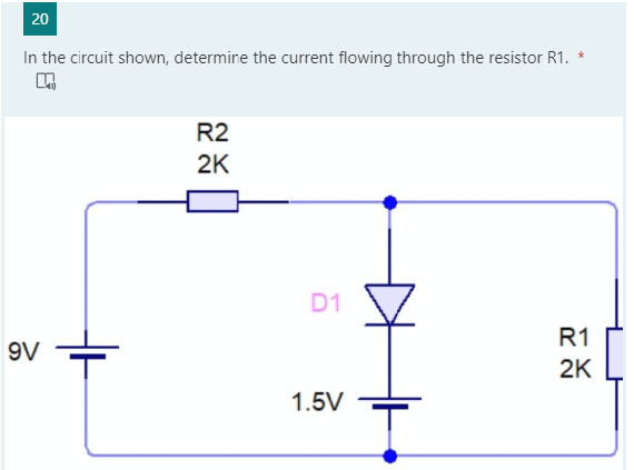 In the circuit shown, determine the current flowing through the resistor R1. *
R2
2K
D1
R1
9V
2K
1.5V
20
