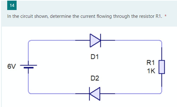 14
In the circuit shown, determine the current flowing through the resistor R1.
*
D1
R1
6V
1K
D2
