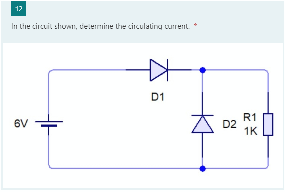 12
In the circuit shown, determine the circulating current.
D1
R1
D2
1K
6V
