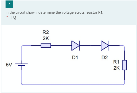 7
In the circuit shown, determine the voltage across resistor R1.
R2
2K
D1
D2
R1
5V
2K
