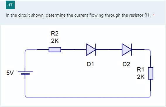 17
In the circuit shown, determine the current flowing through the resistor R1. *
R2
2K
D1
D2
R1
5V
2K
