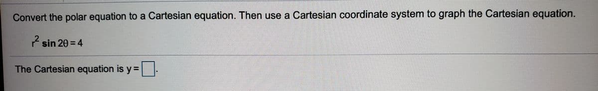 Convert the polar equation to a Cartesian equation. Then use a Cartesian coordinate system to graph the Cartesian equation.
ŕ sin 20 = 4
The Cartesian equation is y=
