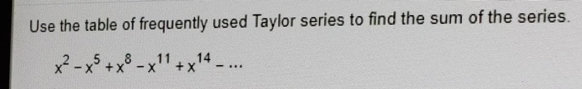 Use the table of frequently used Taylor series to find the sum of the series.
x² -x$ +x° -x" + x
14
