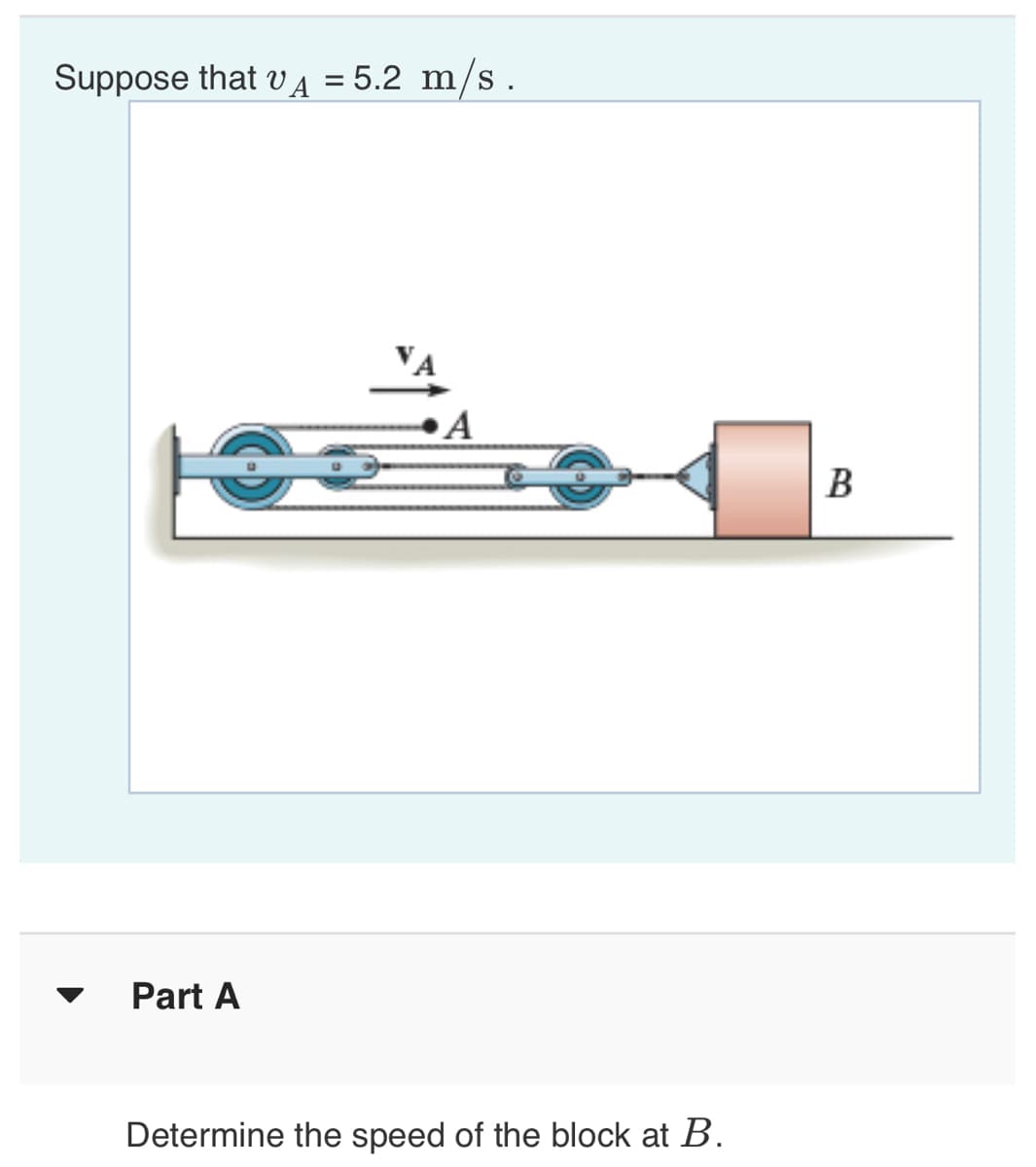 Suppose that VA
= 5.2 m/s.
A
В
Part A
Determine the speed of the block at B.
