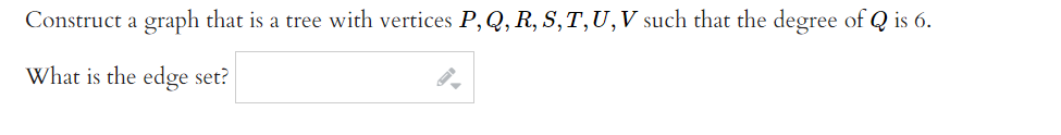 Construct a graph that is a tree with vertices P, Q, R, S,T,U,V such that the degree of Q is 6.
What is the edge set?
