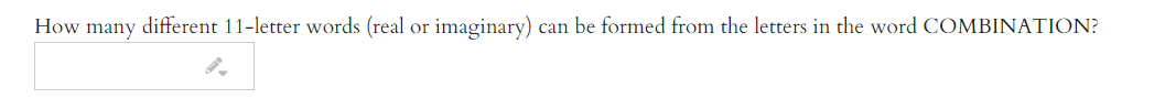 How many different 11-letter words (real or imaginary)
can be formed from the letters in the word COMBINATION?
