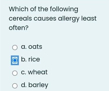 Which of the following
cereals causes allergy least
often?
O a. oats
O b. rice
C. wheat
O d. barley
