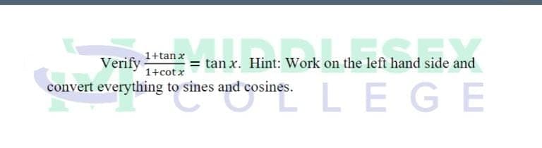 1+tan x
= tan x. Hint: Work on the left hand side and
tanx. Hint: Wor
left hand si
LEGE
Verify
1+cota
convert everything to sines and cosines.