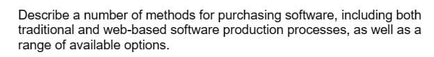 Describe a number of methods for purchasing software, including both
traditional and web-based software production processes, as well as a
range of available options.