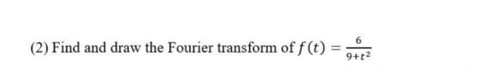 6
(2) Find and draw the Fourier transform of f(t) = 9+t²