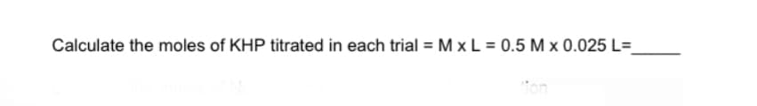 Calculate the moles of KHP titrated in each trial = M x L = 0.5 M x 0.025 L=_
Ton
