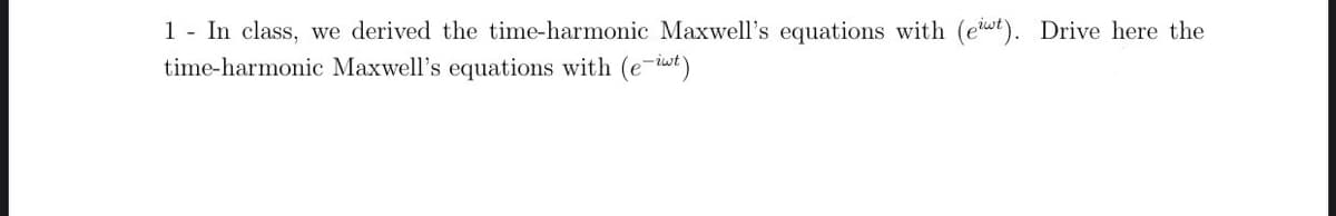 1 - In class, we derived the time-harmonic Maxwell's equations with (ewt). Drive here the
time-harmonic Maxwell's equations with (etwt)
