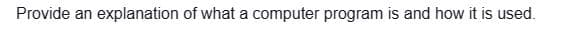 Provide an explanation of what a computer program is and how it is used.