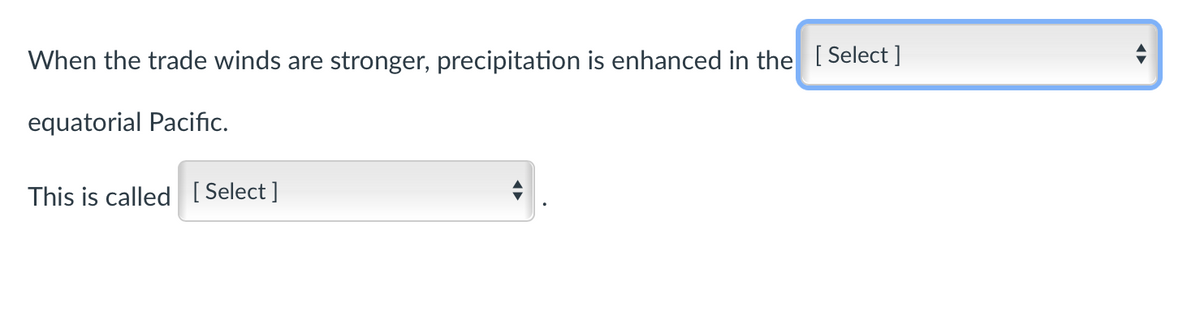 When the trade winds are stronger, precipitation is enhanced in the [Select ]
equatorial Pacific.
This is called [ Select ]
