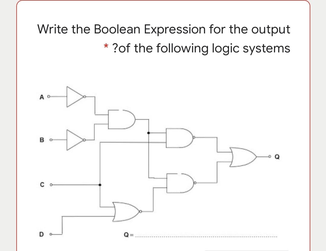 Write the Boolean Expression for the output
?of the following logic systems
B
Q =
