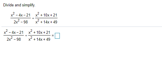 Divide and simplify.
x? - 4x - 21 x + 10x + 21
2x - 98
x + 14x + 49
x2 - 4x - 21 x + 10x + 21
2x2 - 98
x + 14x + 49
