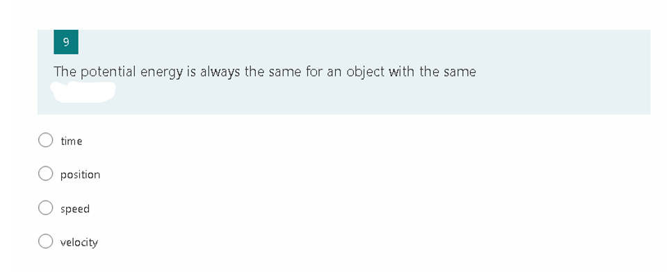 The potential energy is always the same for an object with the same
time
position
speed
velocity
