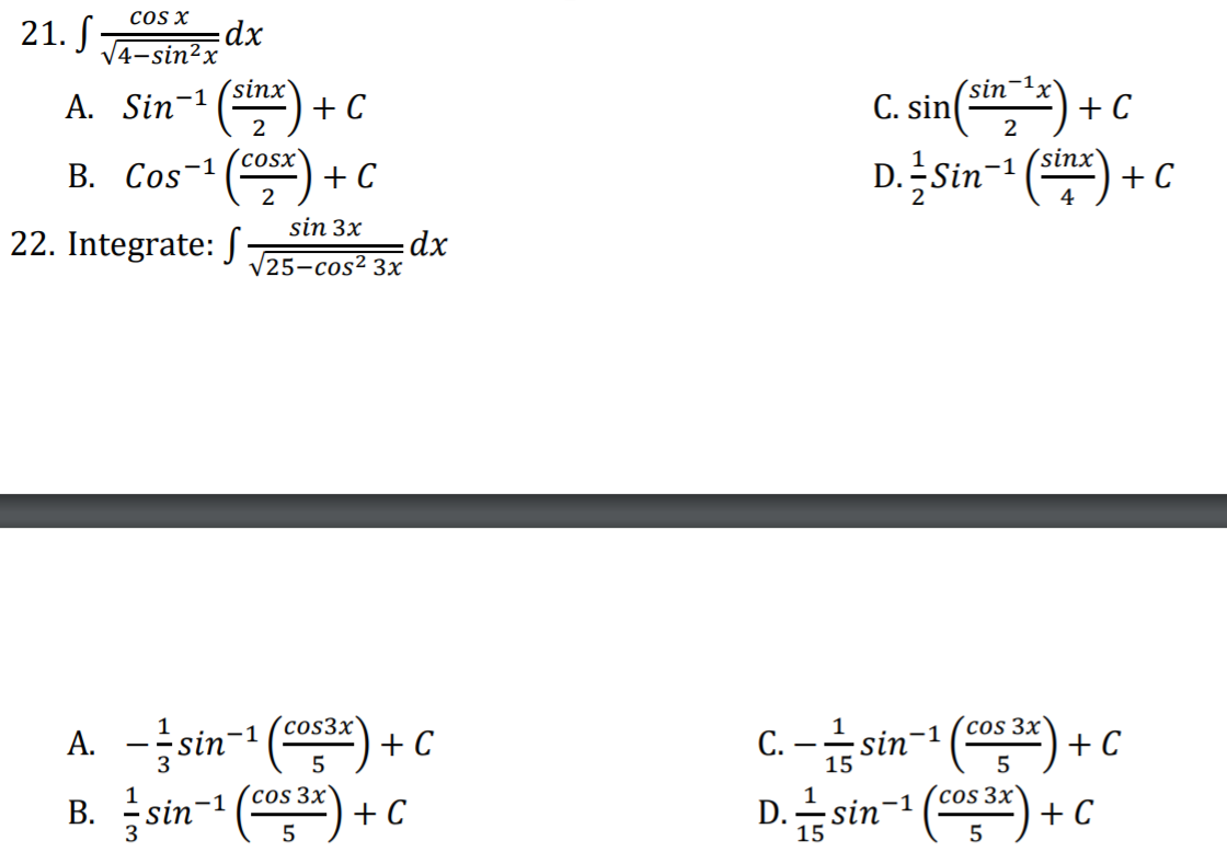 cOS X
21. S
V4-sin²x
(sinx`
+ C
C. sin(*) + c
A. Sin-1
2
В. Cos-1
(cosx
+ C
2
D.Sin-
:
(sinx'
+ C
4
sin 3x
22. Integrate: S-
-dx
V25-cos² 3x
A. -įsin- ()
B. sin- ()-
cos 3x`
+ C
C. –sin-1 (*)
D.sin- () +
1
´cos3x`
+ C
5
´cos 3x`
(cos 3x'
+ C
3
15
