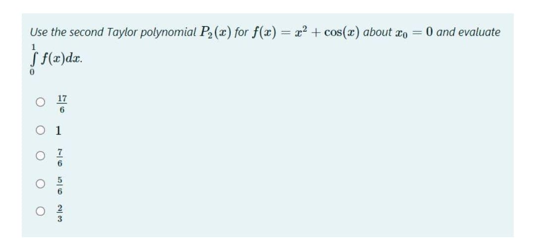 Use the second Taylor polynomial P2(x) for f(x) = x? + cos(x) about co = 0 and evaluate
S f(x)dr.
17
6
1
6
2
