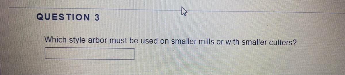QUESTION 3
Which style arbor must be used on smaller mills or with smaller cutters?
