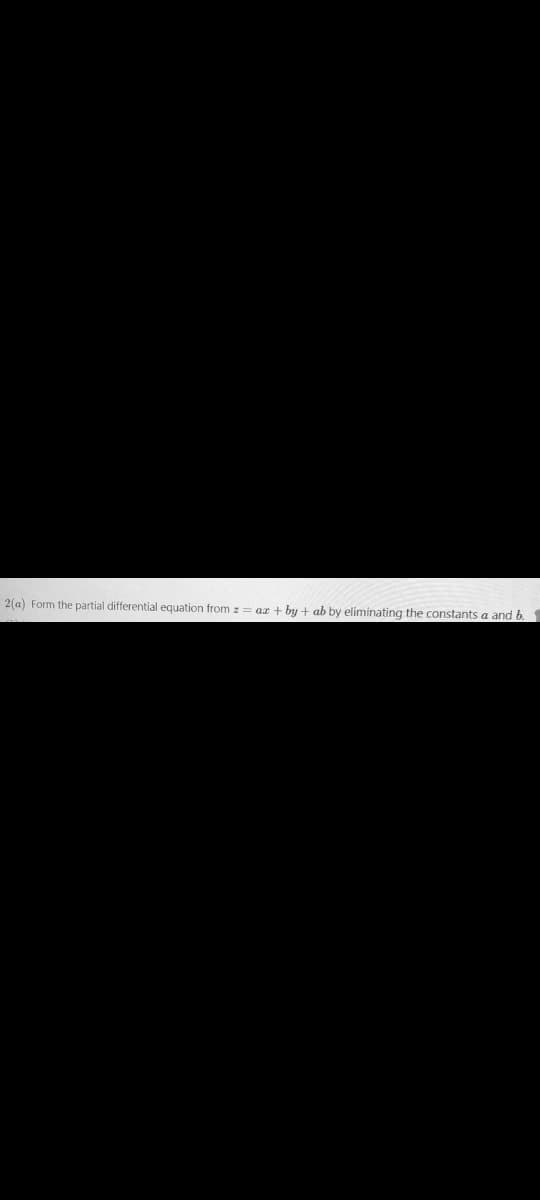 2(a) Form the partial differential equation from z = ar + by + ab by eliminating the constants a and b.
