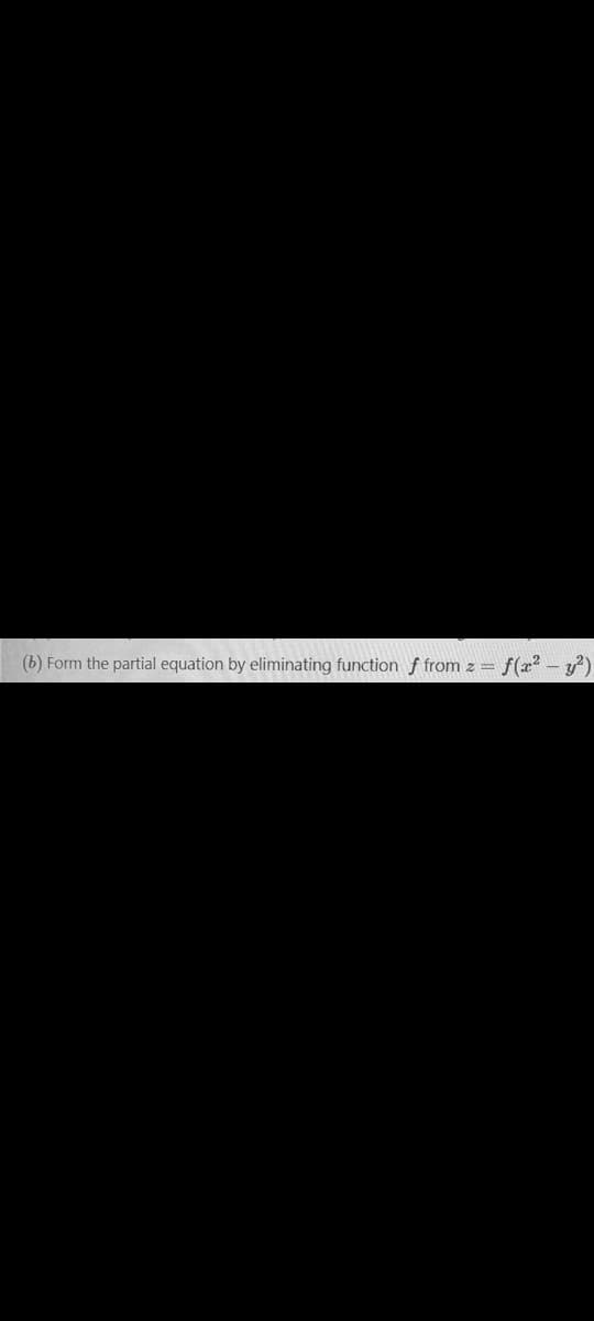 (b) Form the partial equation by eliminating function f from z = f(x? - y?)
