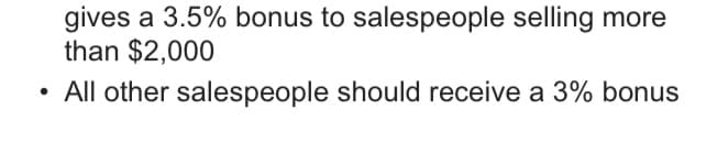 gives a 3.5% bonus to salespeople selling more
than $2,000
All other salespeople should receive a 3% bonus
