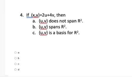 O
0
0
b
4. If (x,y)=2u+4v, then
a. (u,v) does not span R².
b. {u,v} spans R².
c. {u,v) is a basis for R².