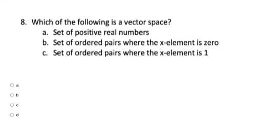 Da
Ob
Od
8. Which of the following is a vector space?
a. Set of positive real numbers
b. Set of ordered pairs where the x-element is zero
c. Set of ordered pairs where the x-element is 1