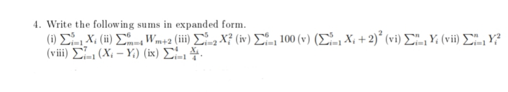 4. Write the following sums in expanded form.
( 6) Σ X. (i) ΣW2 (ii) Σ, X? (iv) Σ 100 (v) (Σ Χ.+ 2), (vi) ΣΗY (vi) Σ.ι γ
(vii) ΣL, (Χ,- Y ) ( κ ) Σ
m=4
i=1
vi=1
