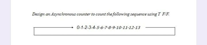 Design an Asynchronous counter to count the following sequence using T F/F.
0-1-2-3-4-5-6-7-8-9-10-11-12-13
