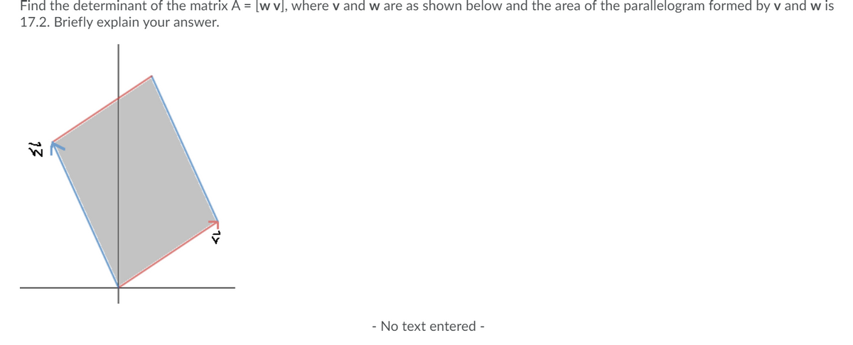 Find the determinant of the matrix A = [w v], where v and w are as shown below and the area of the parallelogram formed by v and w is
17.2. Briefly explain your answer.
- No text entered -
13
