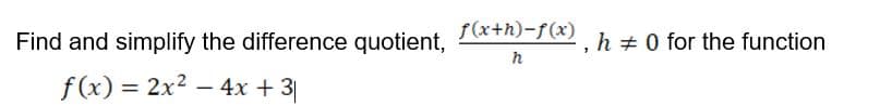 Find and simplify the difference quotient,
f(x+h)-f(x)
h +0 for the function
f(x) = 2x2 – 4x + 3
%3D
