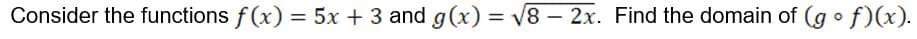 Consider the functions f(x) = 5x + 3 and g(x) = V8 – 2x. Find the domain of (g o f)(x).
