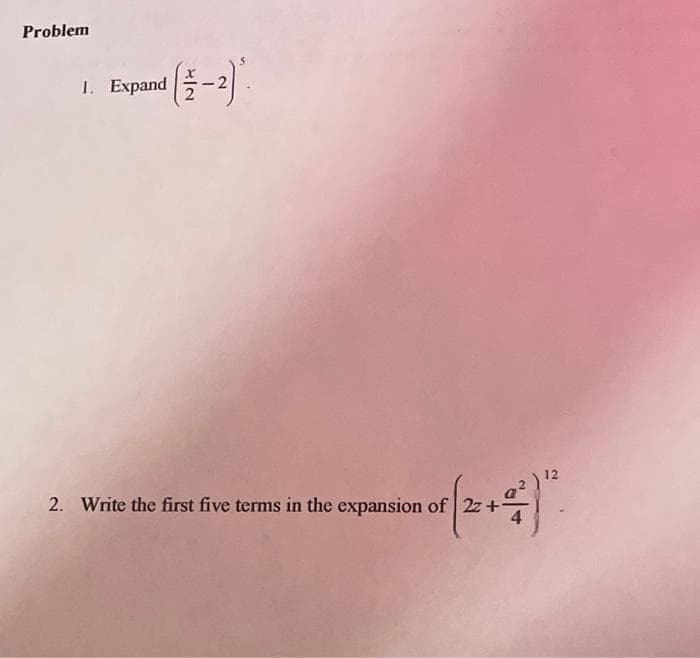 Problem
1. Expand
|플-21
12
2. Write the first five terms in the expansion of 2z+
4
