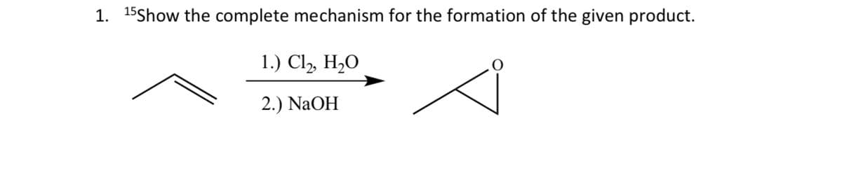 1. 15Show the complete mechanism for the formation of the given product.
1.) Cl₂, H₂O
2.) NaOH