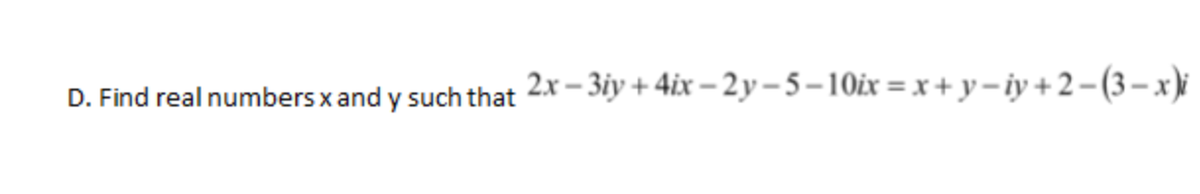 D. Find real numbers x and y such that 2.x – 3iy + 4ix – 2y– 5 – 10ix = x + y- iy + 2 – (3 – x)i
