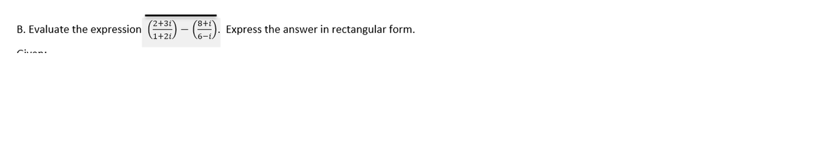 2+3i
(8+i
B. Evaluate the expression
Express the answer in rectangular form.
