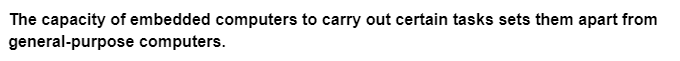The capacity of embedded computers to carry out certain tasks sets them apart from
general-purpose computers.