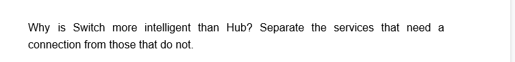 Why is Switch more intelligent than Hub? Separate the services that need a
connection from those that do not.