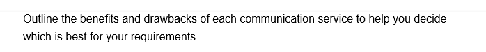 Outline the benefits and drawbacks of each communication service to help you decide
which is best for your requirements.