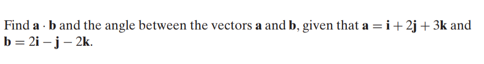 Find a · b and the angle between the vectors a and b, given that a = i+2j + 3k and
b = 2i – j– 2k.
%3D
