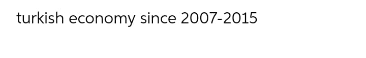 turkish economy since 2007-2015
