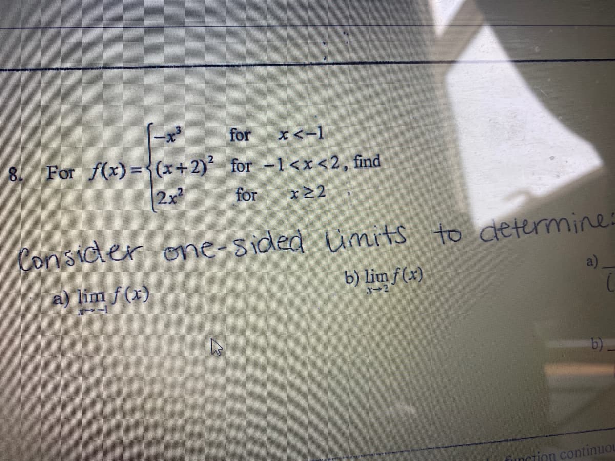 -x³
8. For f(x)={(x+2) for -1<x<2, find
2x2
for
x<-1
for
x22
Consider one-sided imits to determine
a) lim f(x)
b) limf (x)
b)_
finction continuou
